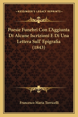 Poesie Funebri Con L'Aggiunta Di Alcune Iscrizioni E Di Una Lettera Sull' Epigrafia (1843) - Torricelli, Francesco Maria