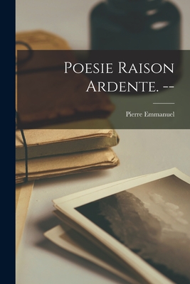 Poesie Raison Ardente. -- - Emmanuel, Pierre