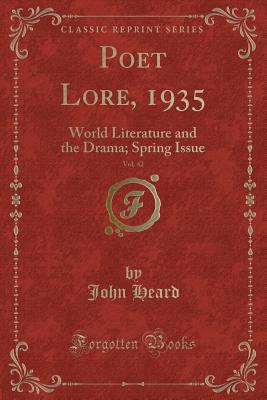 Poet Lore, 1935, Vol. 42: World Literature and the Drama; Spring Issue (Classic Reprint) - Heard, John