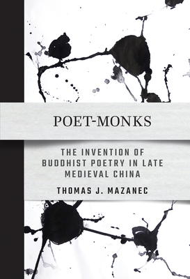 Poet-Monks: The Invention of Buddhist Poetry in Late Medieval China - Mazanec, Thomas J