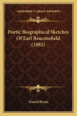 Poetic Biographical Sketches of Earl Beaconsfield (1882) - Bryan, Daniel