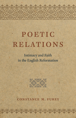 Poetic Relations: Intimacy and Faith in the English Reformation - Furey, Constance M