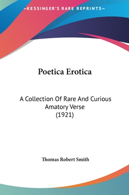 Poetica Erotica: A Collection Of Rare And Curious Amatory Verse (1921) - Smith, Thomas Robert