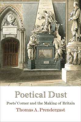 Poetical Dust: Poets' Corner and the Making of Britain - Prendergast, Thomas A