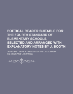 Poetical Reader Suitable for the Fourth Standard of Elementary Schools, Selected and Arranged with Explanatory Notes by J. Booth