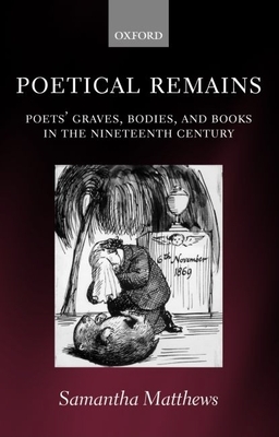 Poetical Remains: Poets' Graves, Bodies, and Books in the Nineteenth Century - Matthews, Samantha