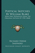 Poetical Sketches By William Blake: Now First Reprinted From The Original Edition Of 1783 (1868)