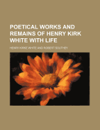 Poetical Works and Remains of Henry Kirk White with Life
