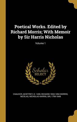 Poetical Works. Edited by Richard Morris; With Memoir by Sir Harris Nicholas; Volume 1 - Chaucer, Geoffrey D 1400 (Creator), and Morris, Richard 1833-1894, and Nicolas, Nicholas Harris Sir (Creator)