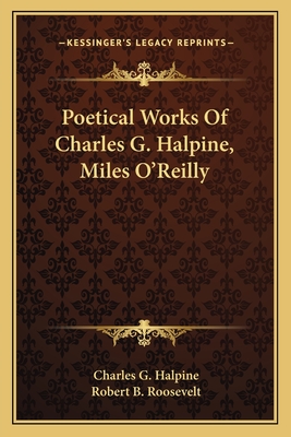 Poetical Works of Charles G. Halpine, Miles O'Reilly - Halpine, Charles G, and Roosevelt, Robert B (Foreword by)