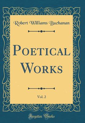 Poetical Works, Vol. 2 (Classic Reprint) - Buchanan, Robert Williams