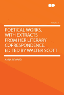 Poetical Works, with Extracts from Her Literary Correspondence. Edited by Walter Scott Volume 1 - Seward, Anna