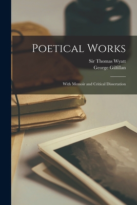 Poetical Works: With Memoir and Critical Dissertation - Wyatt, Thomas, Sir (Creator), and Gilfillan, George 1813-1878
