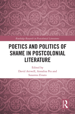 Poetics and Politics of Shame in Postcolonial Literature - Attwell, David (Editor), and Pes, Annalisa (Editor), and Zinato, Susanna (Editor)