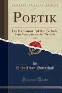 Poetik, Vol. 2: Die Dichtkunst Und Ihre Technik, Vom Standpunkte Der Neuzeit (Classic Reprint)