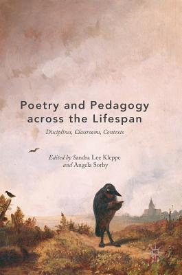 Poetry and Pedagogy Across the Lifespan: Disciplines, Classrooms, Contexts - Kleppe, Sandra Lee (Editor), and Sorby, Angela (Editor)