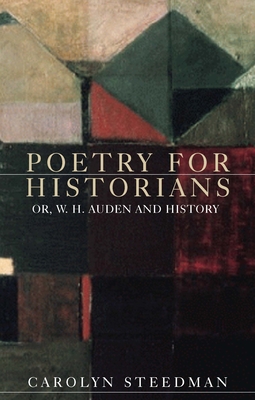 Poetry for Historians: Or, W. H. Auden and History - Steedman, Carolyn