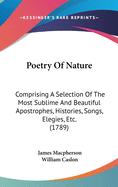 Poetry of Nature: Comprising a Selection of the Most Sublime and Beautiful Apostrophes, Histories, Songs, Elegies, Etc. (1789)