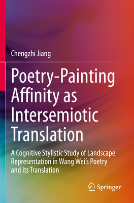Poetry-Painting Affinity as Intersemiotic Translation: A Cognitive Stylistic Study of Landscape Representation in Wang Wei's Poetry and its Translation - Jiang, Chengzhi