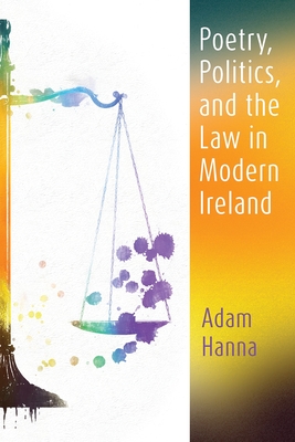 Poetry, Politics, and the Law in Modern Ireland - Hanna, Adam