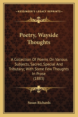 Poetry, Wayside Thoughts: A Collection of Poems on Various Subjects, Sacred, Special and Tributary; With Some Few Thoughts in Prose (1883) - Richards, Susan