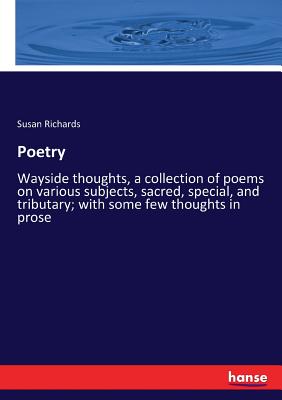 Poetry: Wayside thoughts, a collection of poems on various subjects, sacred, special, and tributary; with some few thoughts in prose - Richards, Susan