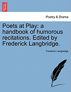 Poets at Play: A Handbook of Humorous Recitations. Edited by Frederick Langbridge.