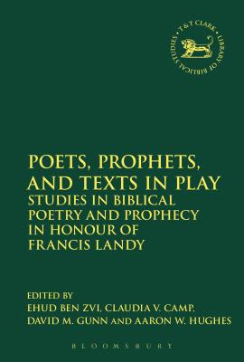 Poets, Prophets, and Texts in Play: Studies in Biblical Poetry and Prophecy in Honour of Francis Landy - Ben Zvi, Ehud (Editor), and Gunn, David M (Editor), and Hughes, Aaron W (Editor)