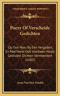 Poezy of Verscheide Gedichten: Op Een Nieu by Een Vergadert, En Met Veele Ook Voorheen Nooit Gedrukte Dichten Vermeerdert (1682)