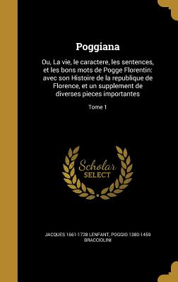 Poggiana: Ou, La vie, le caractere, les sentences, et les bons mots de Pogge Florentin: avec son Histoire de la republique de Florence, et un supplement de diverses pieces importantes; Tome 1 - Lenfant, Jacques 1661-1728, and Bracciolini, Poggio 1380-1459