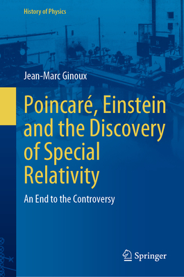 Poincar, Einstein and the Discovery of Special Relativity: An End to the Controversy - Ginoux, Jean-Marc