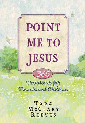 Point Me to Jesus: 365 Devotions for Parents to Read to Their Children - McClary Reeves, Tara