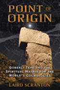 Point of Origin: Gobekli Tepe and the Spiritual Matrix for the World's Cosmologies