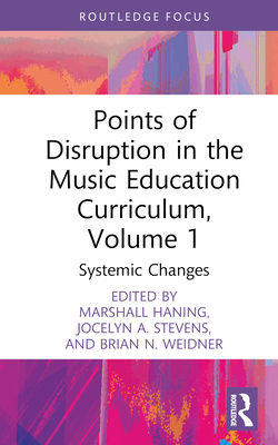 Points of Disruption in the Music Education Curriculum, Volume 1: Systemic Changes - Haning, Marshall (Editor), and Stevens, Jocelyn A (Editor), and Weidner, Brian N (Editor)