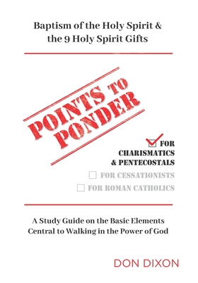 Points to Ponder for Charismatics & Pentecostals: A Study Guide on the Basic Elements Central to Walking in the Power of God - Dixon, Don