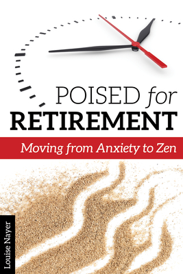 Poised for Retirement: Moving from Anxiety to Zen - Nayer, Louise