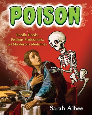 Poison: Deadly Deeds, Perilous Professions, and Murderous Medicines - Albee, Sarah