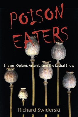 Poison Eaters: Snakes, Opium, Arsenic, and the Lethal Show - Swiderski, Richard M