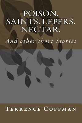 Poison. Saints. Lepers. Nectar.: And Other Short Stories - Coffman, Terrence James, and Thorpe, Nell (Editor)