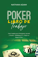 Poker Libro de Trabajo: Gua Completa para Principiantes Aprende y Practica + Habilidades EV y Mejore su Juego de Poker