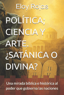 Poltica; Ciencia Y Arte. Satnica O Divina?: Una mirada bblica e histrica al poder que gobierna las naciones