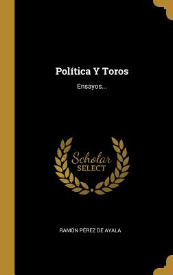 Pol?tica Y Toros: Ensayos... - Ramon Perez de Ayala (Creator)