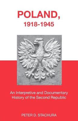 Poland, 1918-1945: An Interpretive and Documentary History of the Second Republic - Stachura, Peter