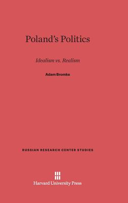 Poland's Politics: Idealism vs. Realism - Bromke, Adam