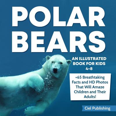 Polar Bears: An Illustrated Book for Kids 4-8. 65+ Breathtaking Facts That Will Amaze Children and Their Adults! - Publishing, Ciel