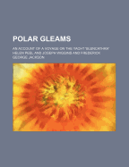 Polar Gleams; An Account of a Voyage on the Yacht 'Blencathra'