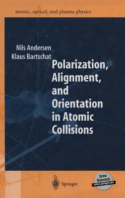 Polarization, Alignment, and Orientation in Atomic Collisions - Kessler, J (Foreword by), and Andersen, Nils, and Bartschat, Klaus