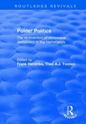 Polder Politics: The Re-Invention of Consensus Democracy in the Netherlands - Hendriks, F