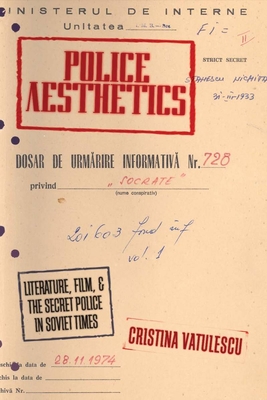 Police Aesthetics: Literature, Film, and the Secret Police in Soviet Times - Vatulescu, Cristina