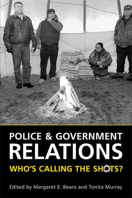 Police and Government Relations: Who's Calling the Shots? - Beare, Margaret E (Editor), and Murray, Tonita (Editor)